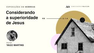 5. Considerando a superioridade de Jesus (Hb 3.1-6) - Pastor Yago Martins