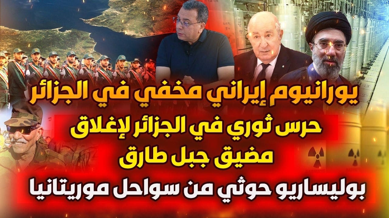 يورانيوم إيراني في الجزائر..حرس ثوري لإغلاق مضيق جبل طارق..بوليساريو حوثي على