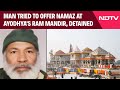 Ayodhya News Man Tried To Offer Namaz At Ayodhya S Ram Mandir Detained Sources