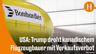 Handelsstreit: Bombardier soll laut Trump auch in den USA fertigen – d