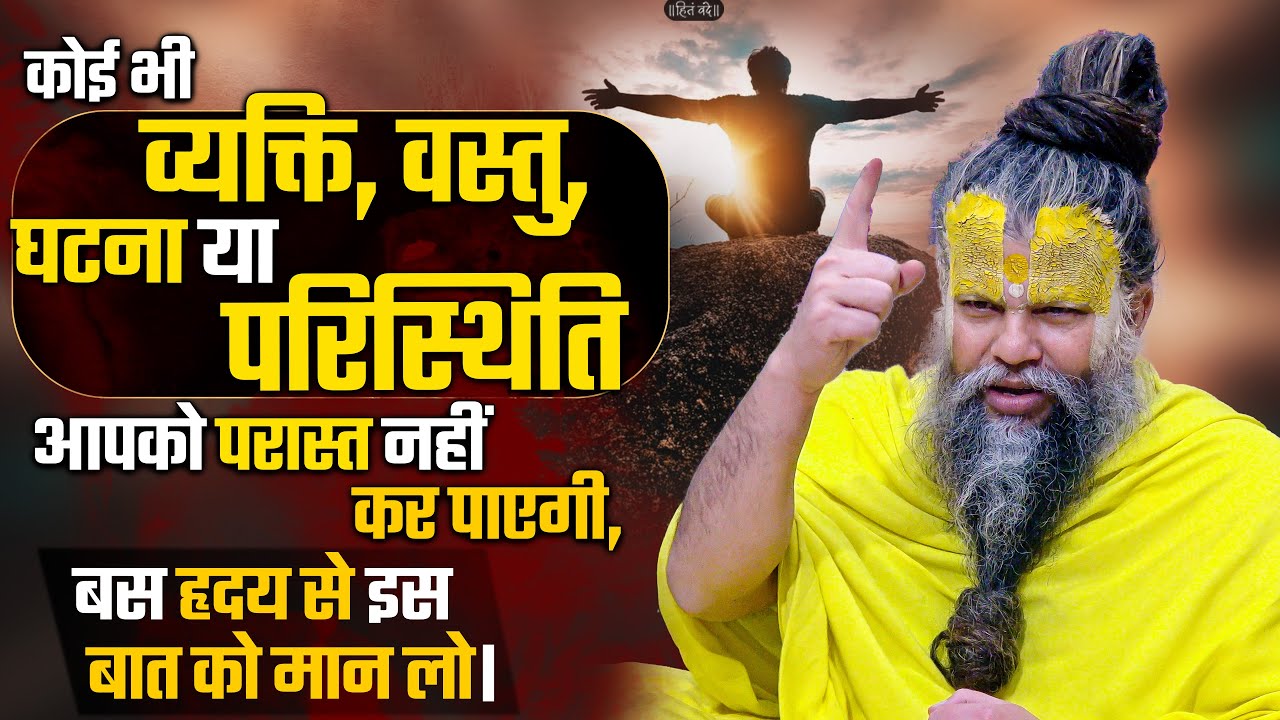 कोई भी व्यक्ति, वस्तु, घटना या परिस्थिति आपको परास्त नहीं कर पाएगी, बस हृदय से इस बात को मान लो।