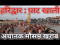 Haridwar Empty Ghats June 10 Live Sudden Bad Weather Haridwar Latest Video Har Ki Pauri