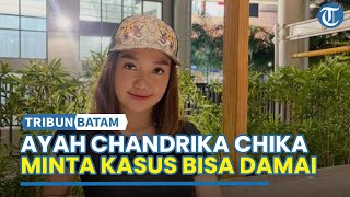 Berharap Kasus Anaknya Bisa Damai, Ayah Chandrika Chika Sudah Temui Pihak Korban Penganiayaan