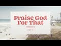 Praise God For That