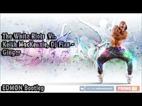 The White Riots  Vs. Keith MacKenzie, DJ Fixx - Ginger (EDMØN Bootleg)