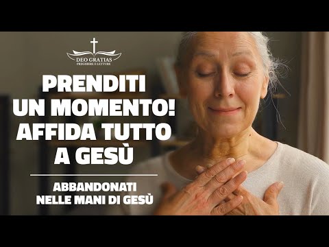 Prenditi un momento ora e metti tutto nelle mani di Gesù! Atto di affidamento al Signore