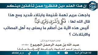 واجهت مريم تهمة شنيعة وابتلاء شديد ومع هذا قال الله لها (فكلي وأشربي وقري عينا) أليس هذه الآية من أع