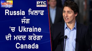 PTC North America || Russia ਖਿਲਾਫ ਜੰਗ 'ਚ Ukraine ਦੀ ਮਦਦ ਕਰੇਗਾ Canada