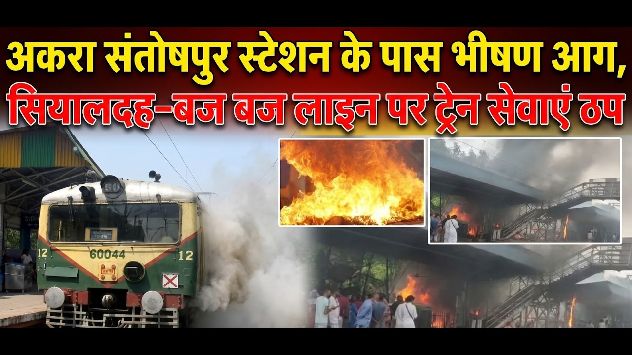 अकरा संतोषपुर स्टेशन के पास भीषण आग, सियालदह–बज बज लाइन पर ट्रेन सेवाएं ठप