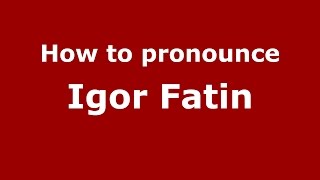 How to pronounce Igor Fatin