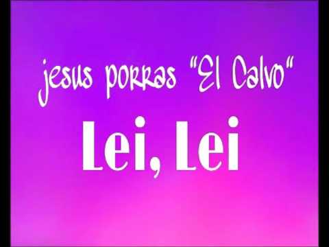 Jesus Porras " EL CALVO " Lei, Lei