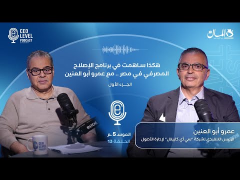 هكذا ساهمت في برنامج الإصلاح المصرفي في مصر .. مع عمرو أبو العنين (الجزء الأول)