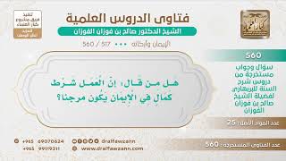 صورة [517 -560] هل من قال: إن العمل شرط كمال في الإيمان يكون مرجئاً؟ - الشيخ صالح الفوزان
