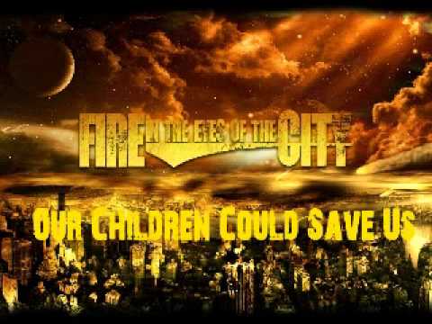 Fire In The Eyes Of The City - Our Children Could Save Us