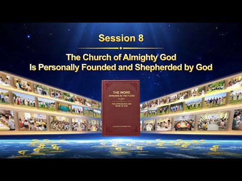 Session 8: The Church of Almighty God Is Personally Founded and Shepherded by God