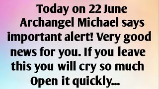 TODAY ON 22 JUNE, ARCHANGEL MICHAEL SAYS...