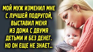 Мой муж изменил мне с лучшей подругой и выставил из дома с двумя детьми. Но он еще не знал…