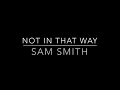 Not In That Way - Sam Smith lyrics