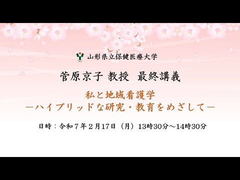 令和６年度山形県立保健医療大学最終講義　看護学科教授　菅原京子先生　「私と地域看護学ーハイブリッドな研究・教育をめざしてー」