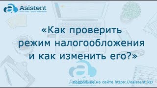 Как проверить режим налогообложения и как изменить его? asistent.kz