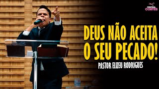 PASTOR ELIZEU RODRIGUES: DEUS NÃO ACEITA O SEU PECADO - PREGAÇÃO ANGELICAL