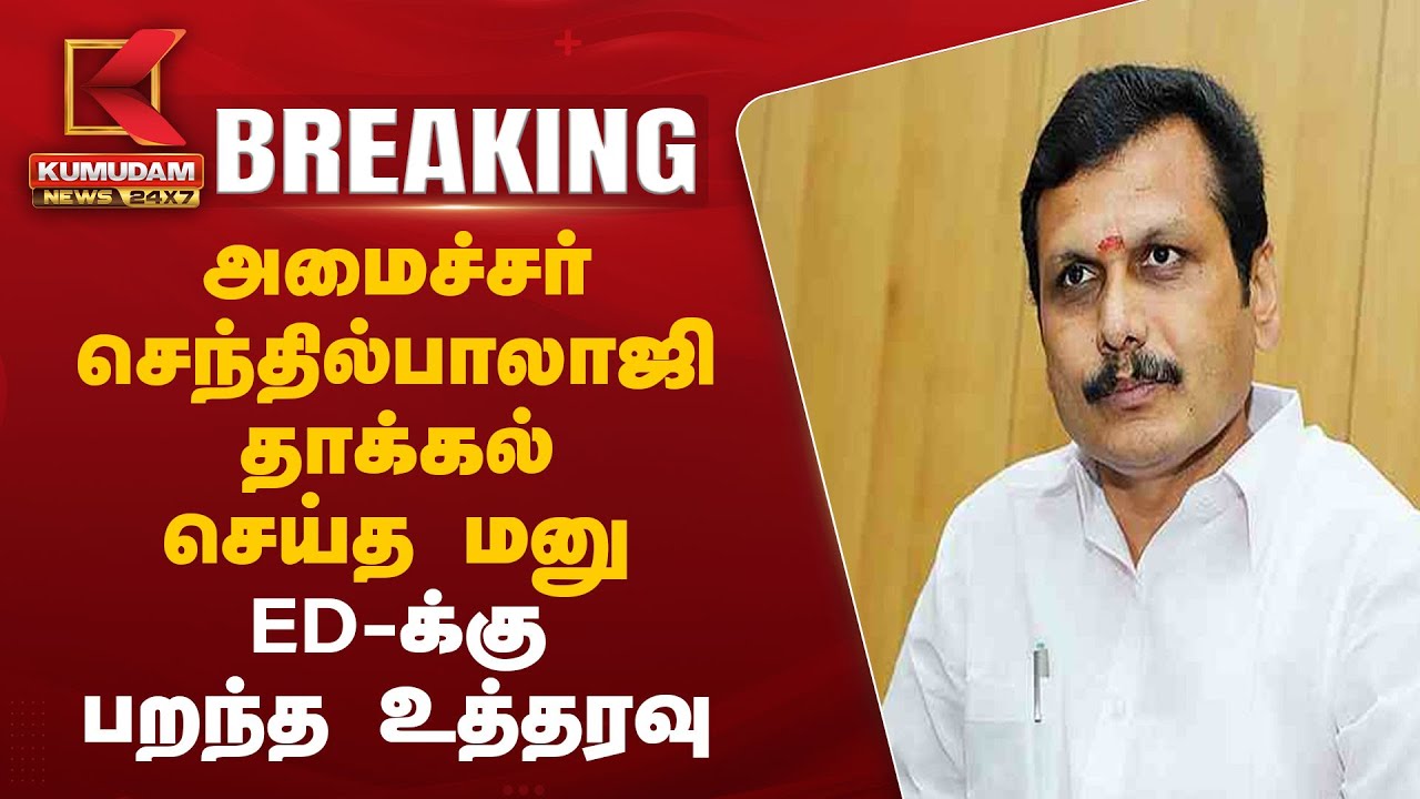 அமைச்சர் செந்தில்பாலாஜி தாக்கல் செய்த மனு – ED க்கு பறந்த உத்தரவு