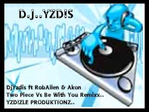 DJ YZDIS FT ROB ALLEN & AKON 2PIECE VS BE WITH YOU RMXX