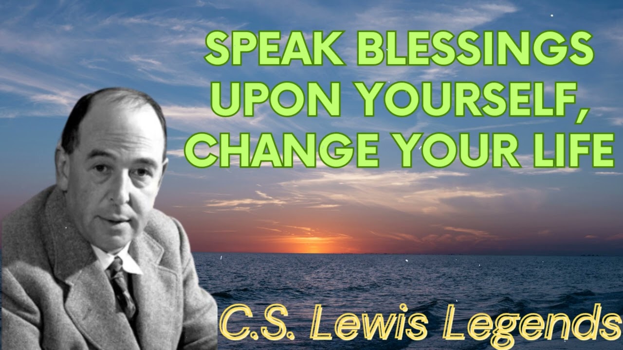 Speak Blessings Upon Yourself, CHANGE YOUR LIFE - C.S. Lewis Message
