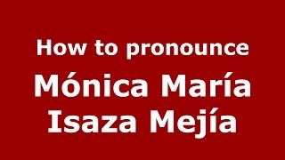How to pronounce M&oacute;nica Mar&iacute;a Isaza Mej&iacute;a