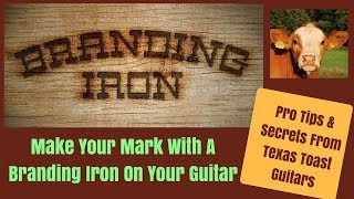Make Your Mark With Branding Irons On Your Guitars