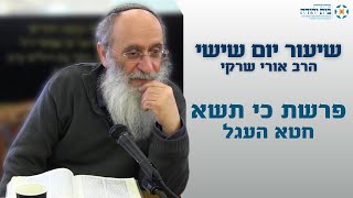 פרשת כי תשא | חטא העגל – הרב אורי שרקי