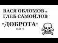 Вася Обломов и Глеб Самойлов - Доброта (Live) 