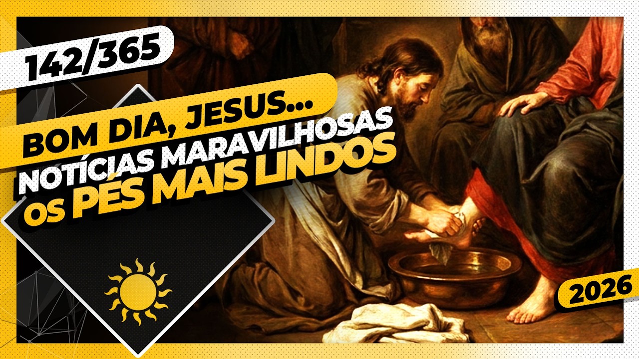 NOTÍCIAS MARAVILHOSAS: OS PÉS MAIS LINDOS - Bom dia, Jesus! 142/365 (2026)