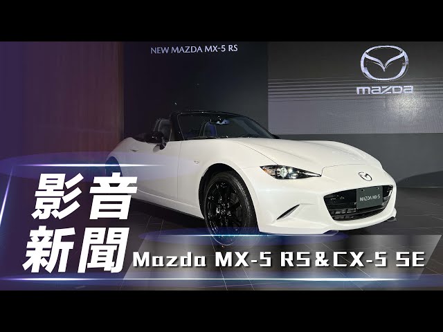 【影音新聞】Mazda MX-5 RS＆CX-5 SE｜MX-5 RS升級登場  CX-5 SE 不漲反降價！ 【7Car小七車觀點】
