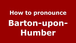 How to pronounce Barton-Upon-Humber