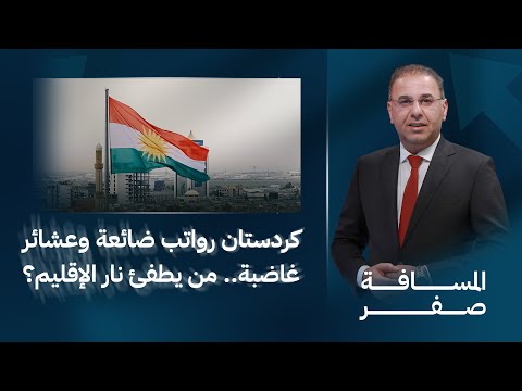 فيديو | كردستان رواتب ضائعة وعشائر غاضبة.. من يطفئ نار الإقليم | المسافة صفر مع محمد الخزاعي