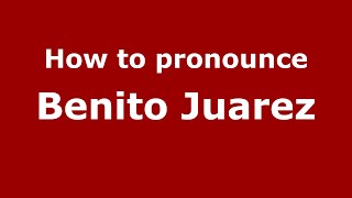 How to pronounce Benito Juarez