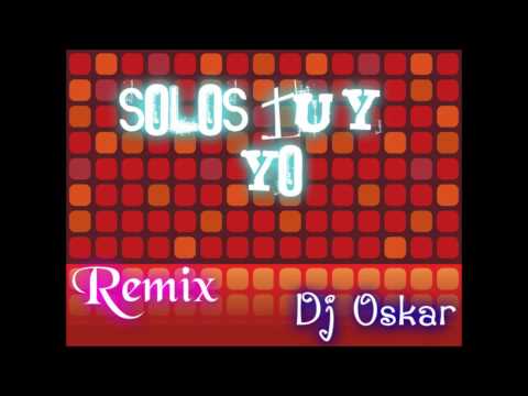 Solos tu & yo remix 2012 Dj Oskar