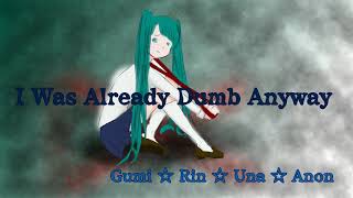 [Gumi · Rin · Una · Anon] I Was Already Dumb Anyway (Vocaloid Original)
