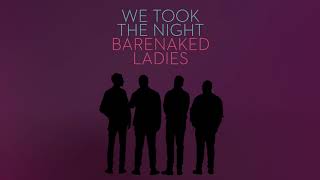 BARENAKED LADIES - WE TOOK THE NIGHT (AUDIO)