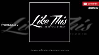 DJ Henry X | Wizkid - Like This (OFFICIAL AUDIO 2016)