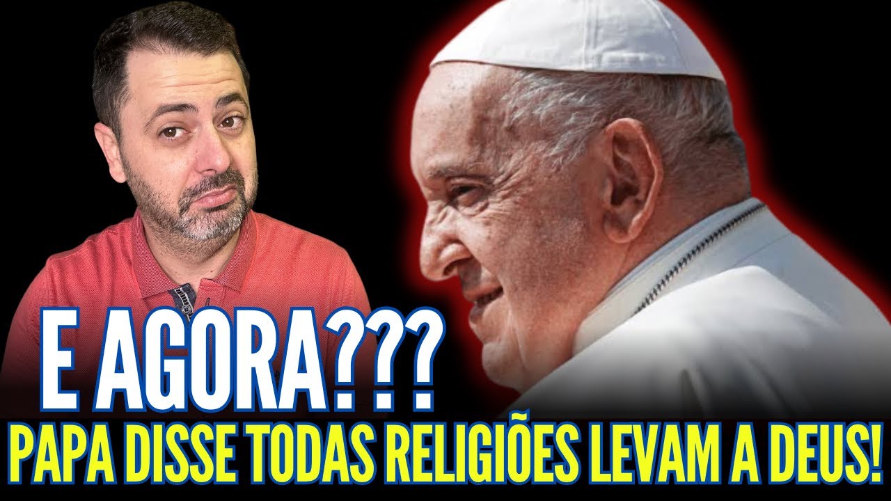PAPA DISSE QUE TODAS AS RELIGIÕES LEVAM A DEUS!! E AGORA???