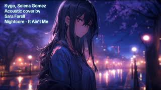 Nightcore - It Ain’t Me (Kygo, Selena Gomez, Acoustic cover by Sara Farell)