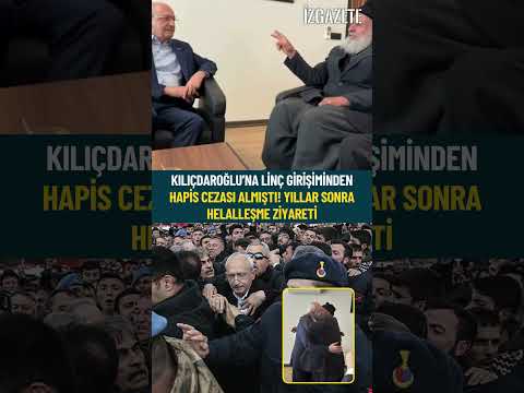 Kılıçdaroğlu’na linç girişiminden hapis cezası almıştı! Yıllar sonra helalleşme ziyareti
