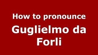 How to pronounce Guglielmo Da Forli