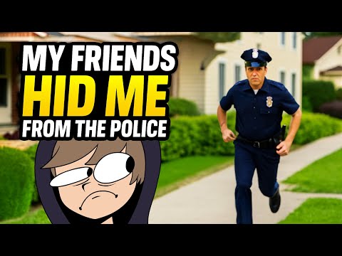 My Friends Hid Me From the Police