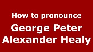 How to pronounce George Peter Alexander Healy