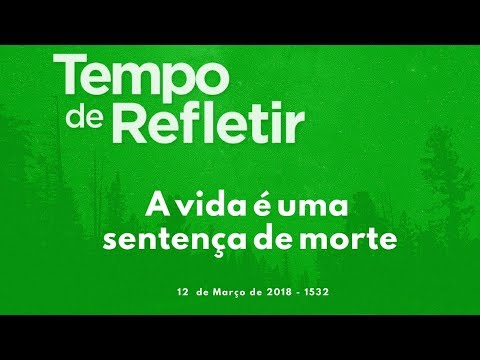 Tempo de Refletir 1532 - A vida é uma sentença de morte