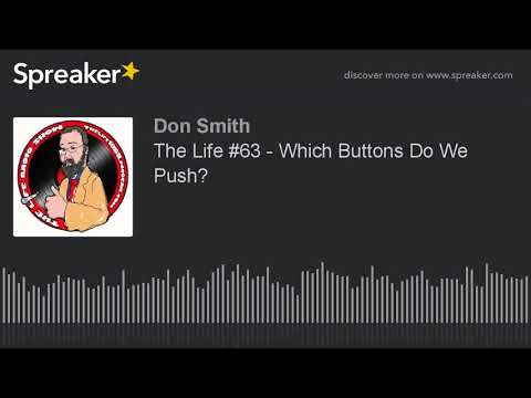 The Life #63 - Which Buttons Do We Push? (part 1 of 4, made with Spreaker)