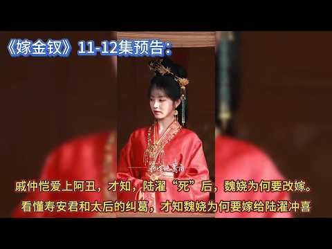 《嫁金钗》11-12集预告：戚仲恺爱上阿丑，才知，陆濯&ldquo;死&rdquo;后，魏娆为何要改嫁。看懂寿安君和太后的纠葛，才知魏娆为何要嫁给陆濯冲喜